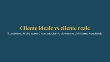 Cliente ideale vs cliente reale: il problema è che spesso non sappiamo davvero a chi stiamo vendendo